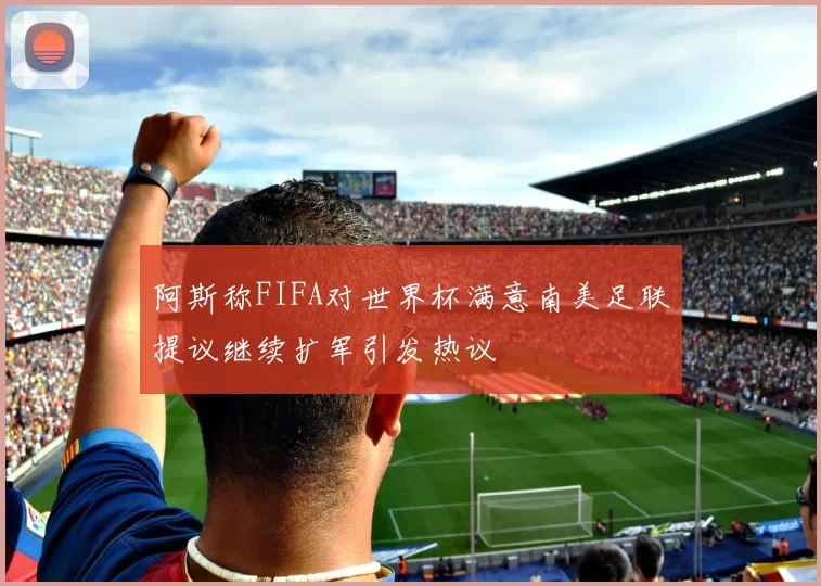 阿斯称FIFA对世界杯满意南美足联提议继续扩军引发热议