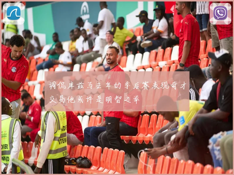 调侃库兹马去年的季后赛表现奇才交易他或许是明智之举
