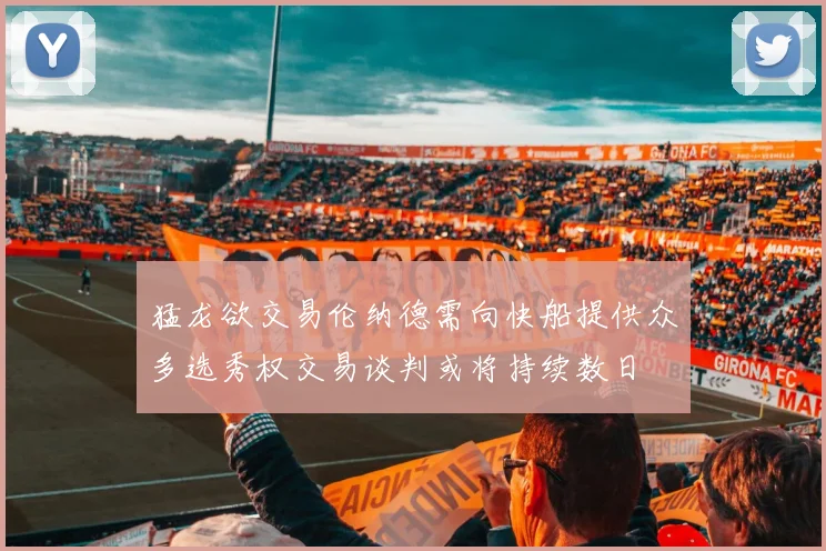 猛龙欲交易伦纳德需向快船提供众多选秀权交易谈判或将持续数日