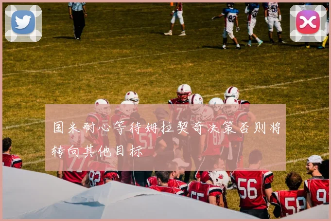 国米耐心等待姆拉契奇决策否则将转向其他目标